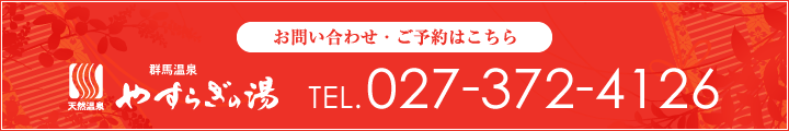 お問い合わせ・ご予約はこちら 群馬温泉やすらぎの湯 027-372-4126