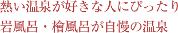 熱い温泉が好きな人にぴったり岩風呂・檜風呂が自慢の温泉