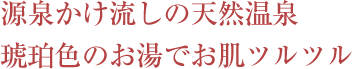 源泉かけ流しの天然温泉琥珀色のお湯でお肌ツルツル
